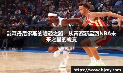 戴森丹尼尔斯的崛起之路：从青涩新星到NBA未来之星的蜕变