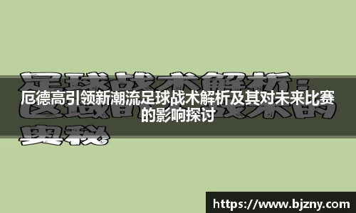 厄德高引领新潮流足球战术解析及其对未来比赛的影响探讨