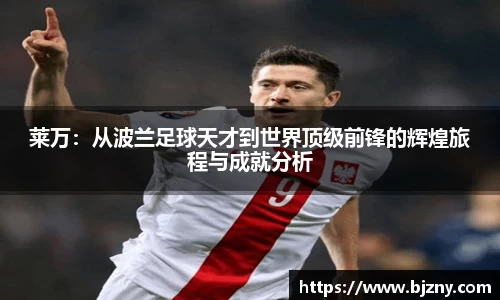 莱万：从波兰足球天才到世界顶级前锋的辉煌旅程与成就分析