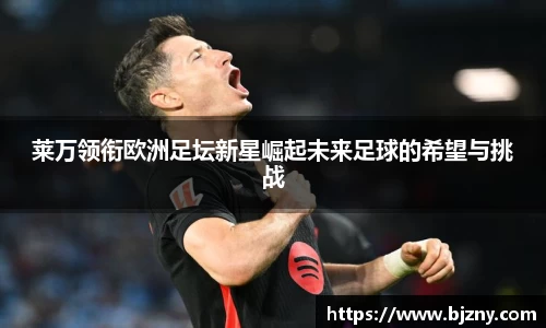莱万领衔欧洲足坛新星崛起未来足球的希望与挑战