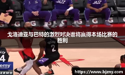戈洛迪亚与巴特的激烈对决谁将赢得本场比赛的胜利